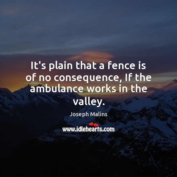 It’s plain that a fence is of no consequence, If the ambulance works in the valley. Joseph Malins Picture Quote