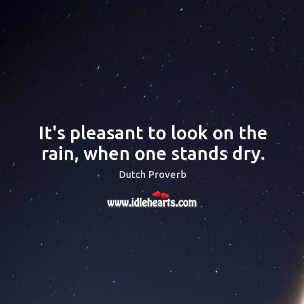 It’s pleasant to look on the rain, when one stands dry. Dutch Proverbs Image