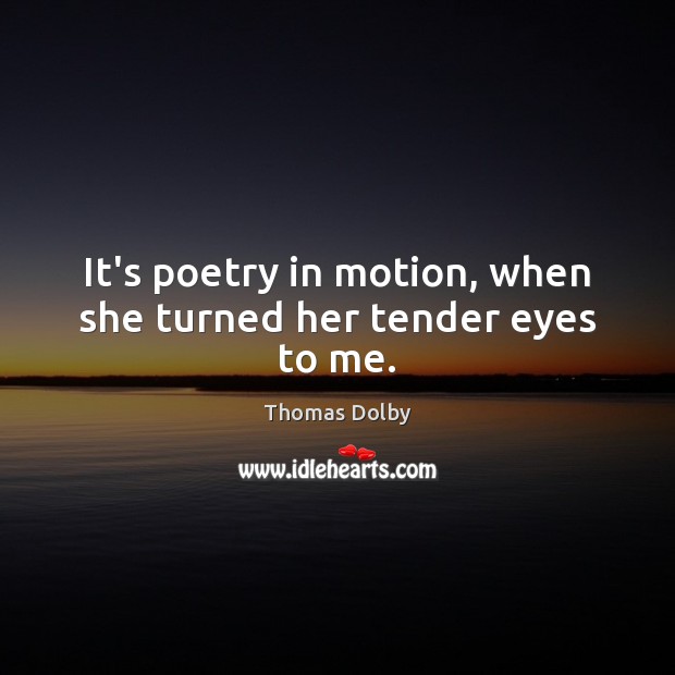 It’s poetry in motion, when she turned her tender eyes to me. Thomas Dolby Picture Quote