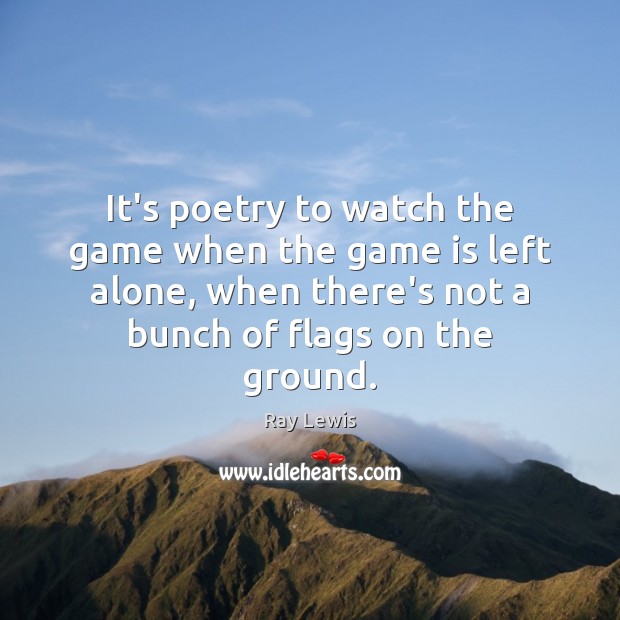 It’s poetry to watch the game when the game is left alone, Ray Lewis Picture Quote