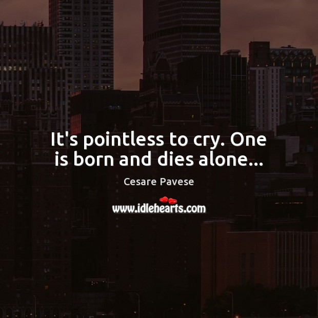 It’s pointless to cry. One is born and dies alone… Cesare Pavese Picture Quote