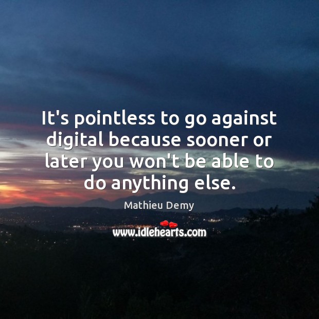 It’s pointless to go against digital because sooner or later you won’t Mathieu Demy Picture Quote