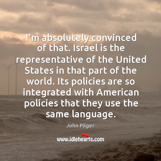 Its policies are so integrated with american policies that they use the same language. John Pilger Picture Quote