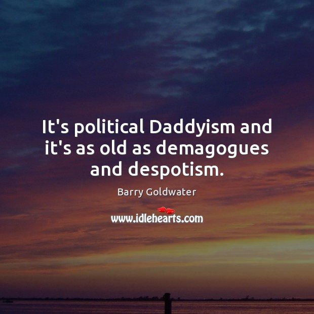 It’s political Daddyism and it’s as old as demagogues and despotism. Barry Goldwater Picture Quote
