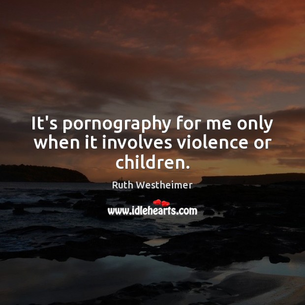 It’s pornography for me only when it involves violence or children. Ruth Westheimer Picture Quote