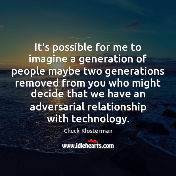 It’s possible for me to imagine a generation of people maybe two Chuck Klosterman Picture Quote