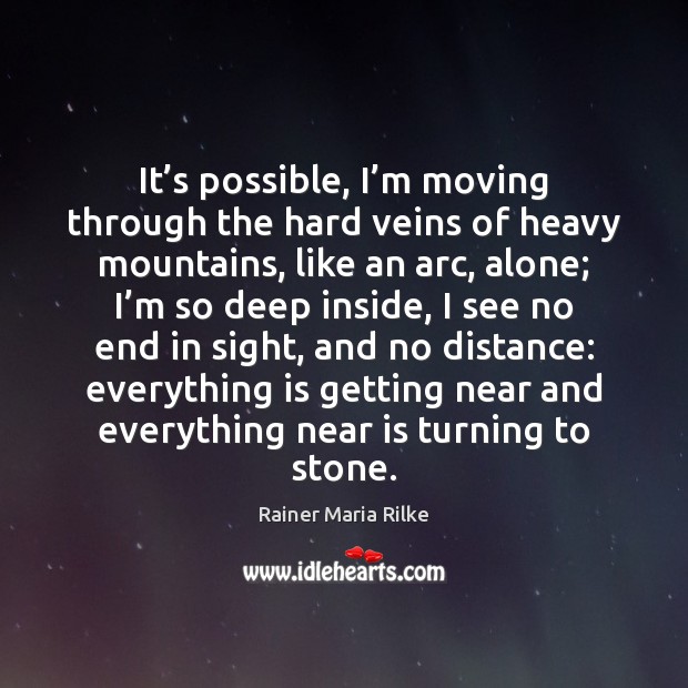 It’s possible, I’m moving through the hard veins of heavy Rainer Maria Rilke Picture Quote