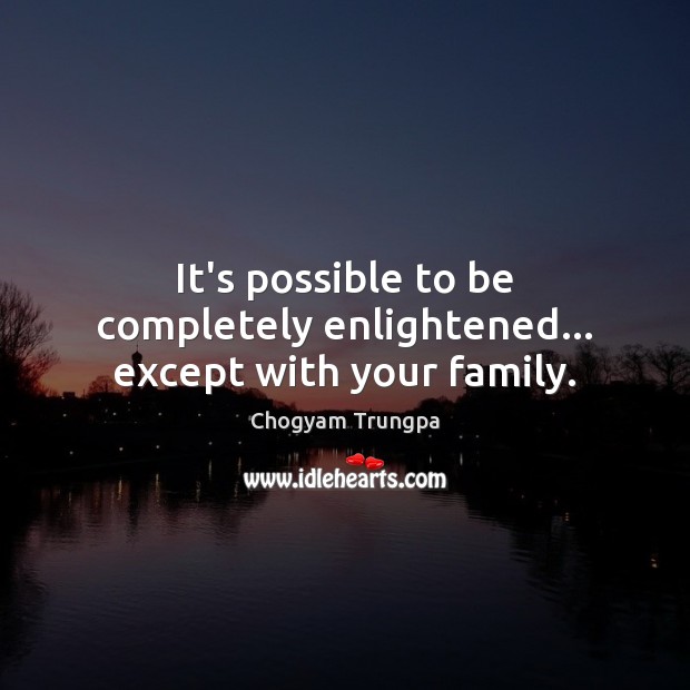 It’s possible to be completely enlightened… except with your family. Chogyam Trungpa Picture Quote