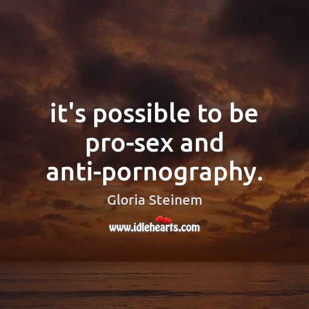 It’s possible to be pro-sex and anti-pornography. Gloria Steinem Picture Quote