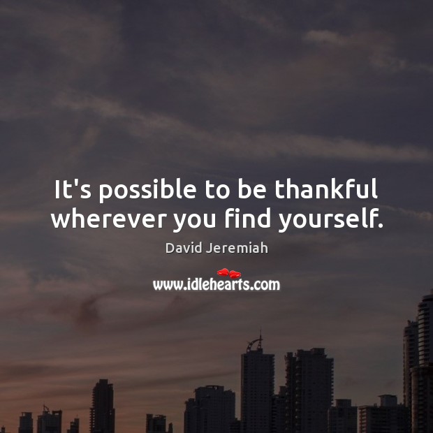 It’s possible to be thankful wherever you find yourself. David Jeremiah Picture Quote