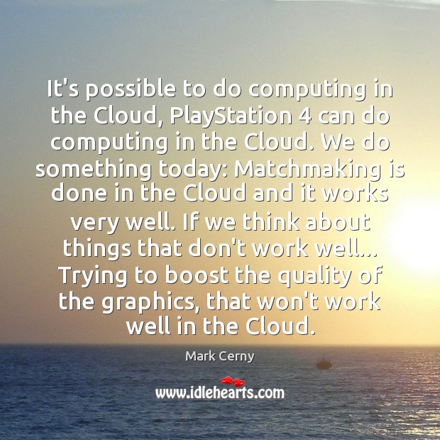 It’s possible to do computing in the Cloud, PlayStation 4 can do computing Mark Cerny Picture Quote