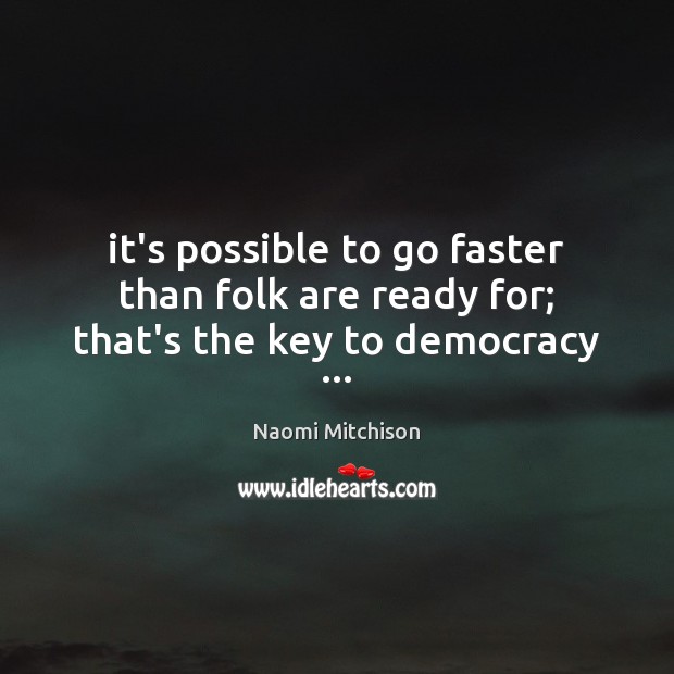 It’s possible to go faster than folk are ready for; that’s the key to democracy … Naomi Mitchison Picture Quote
