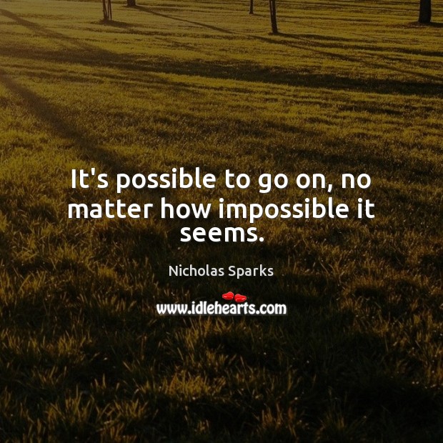 It’s possible to go on, no matter how impossible it seems. Nicholas Sparks Picture Quote