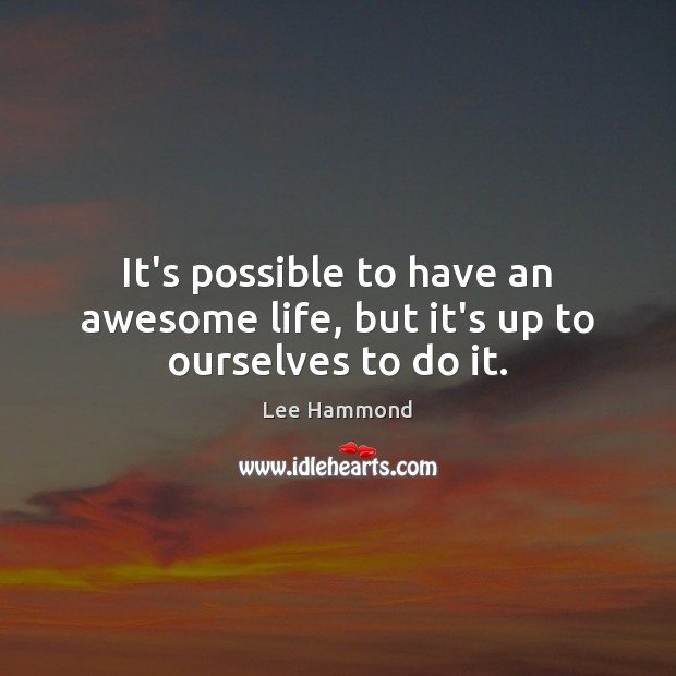 It’s possible to have an awesome life, but it’s up to ourselves to do it. Image