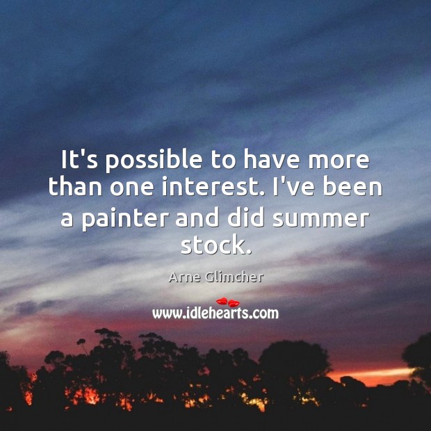It’s possible to have more than one interest. I’ve been a painter and did summer stock. Arne Glimcher Picture Quote
