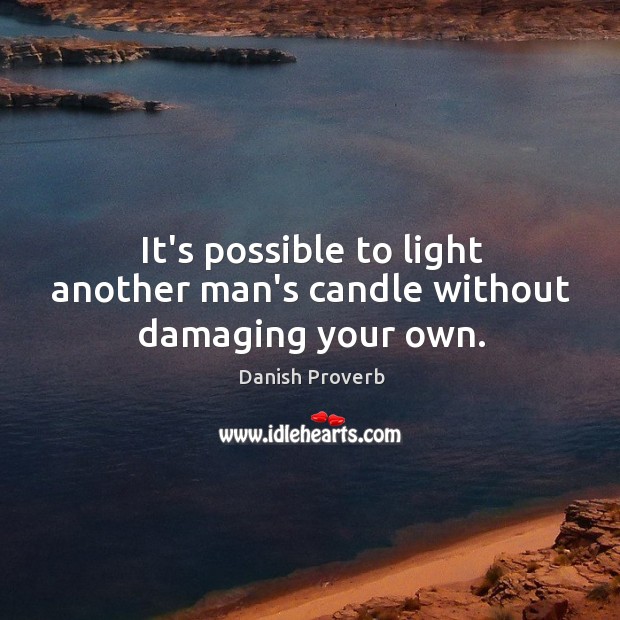 It’s possible to light another man’s candle without damaging your own. Image