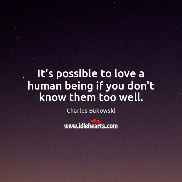 It’s possible to love a human being if you don’t know them too well. Charles Bukowski Picture Quote