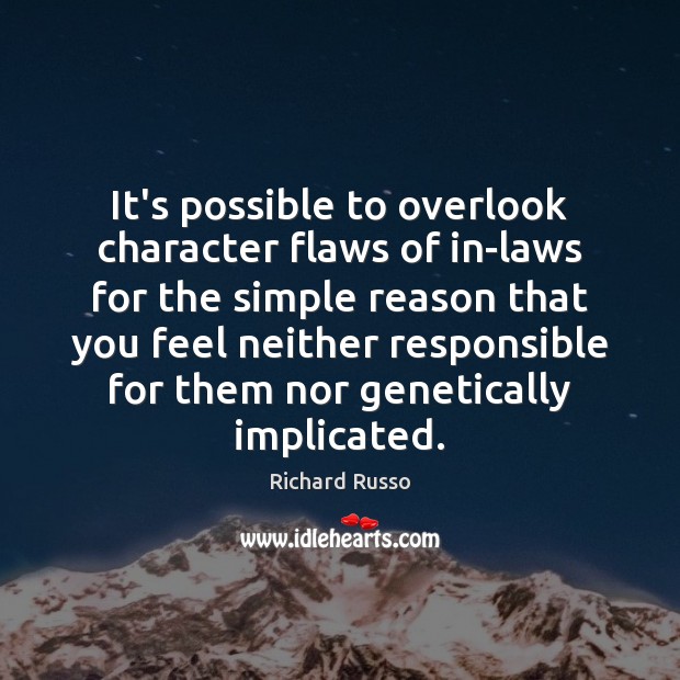 It’s possible to overlook character flaws of in-laws for the simple reason Richard Russo Picture Quote