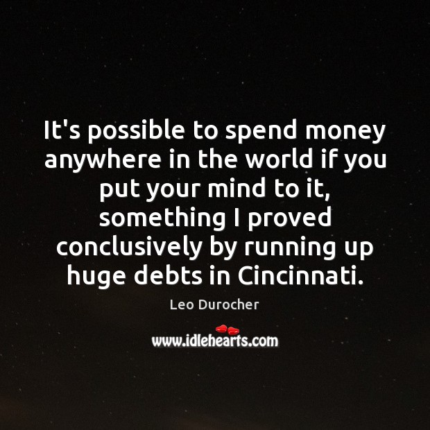 It’s possible to spend money anywhere in the world if you put Leo Durocher Picture Quote