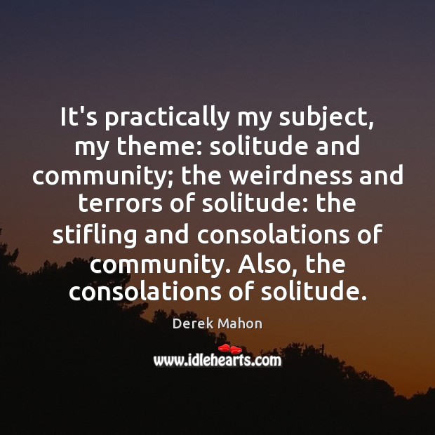It’s practically my subject, my theme: solitude and community; the weirdness and Derek Mahon Picture Quote