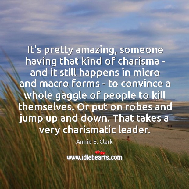 It’s pretty amazing, someone having that kind of charisma – and it Annie E. Clark Picture Quote