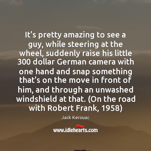 It’s pretty amazing to see a guy, while steering at the wheel, Jack Kerouac Picture Quote