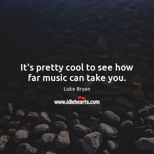 It’s pretty cool to see how far music can take you. Luke Bryan Picture Quote