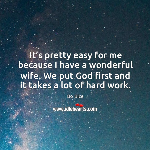 It’s pretty easy for me because I have a wonderful wife. We put God first and it takes a lot of hard work. Image