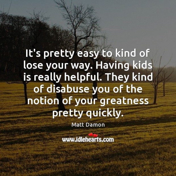 It’s pretty easy to kind of lose your way. Having kids is Matt Damon Picture Quote