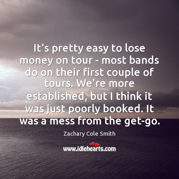 It’s pretty easy to lose money on tour – most bands do Zachary Cole Smith Picture Quote