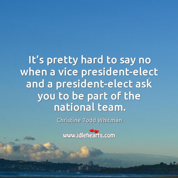 It’s pretty hard to say no when a vice president-elect and a president-elect ask you to be part of the national team. Image
