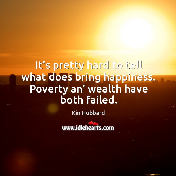 It’s pretty hard to tell what does bring happiness. Poverty an’ wealth have both failed. Kin Hubbard Picture Quote