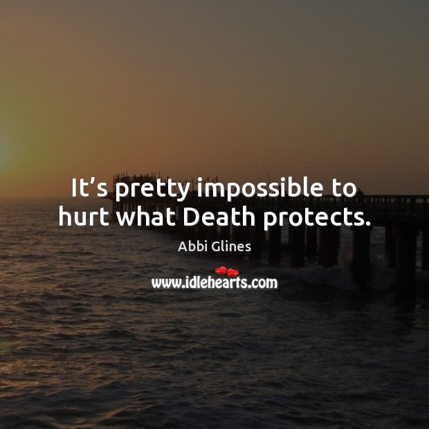 It’s pretty impossible to hurt what Death protects. Abbi Glines Picture Quote