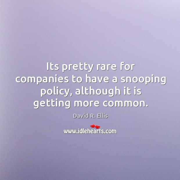 Its pretty rare for companies to have a snooping policy, although it is getting more common. David R. Ellis Picture Quote