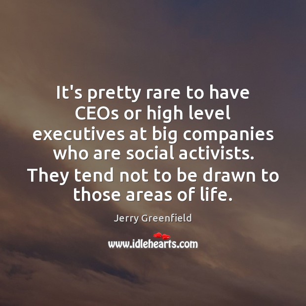 It’s pretty rare to have CEOs or high level executives at big Image