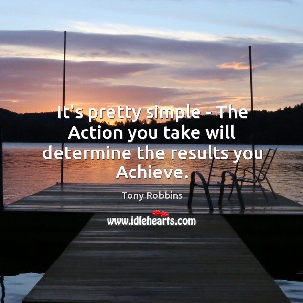 It’s pretty simple – The Action you take will determine the results you Achieve. Image