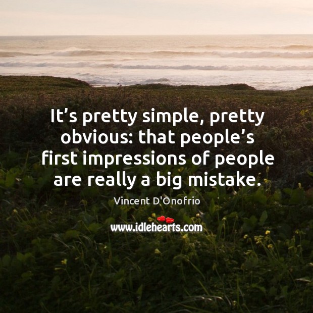 It’s pretty simple, pretty obvious: that people’s first impressions of people are really a big mistake. Vincent D’Onofrio Picture Quote
