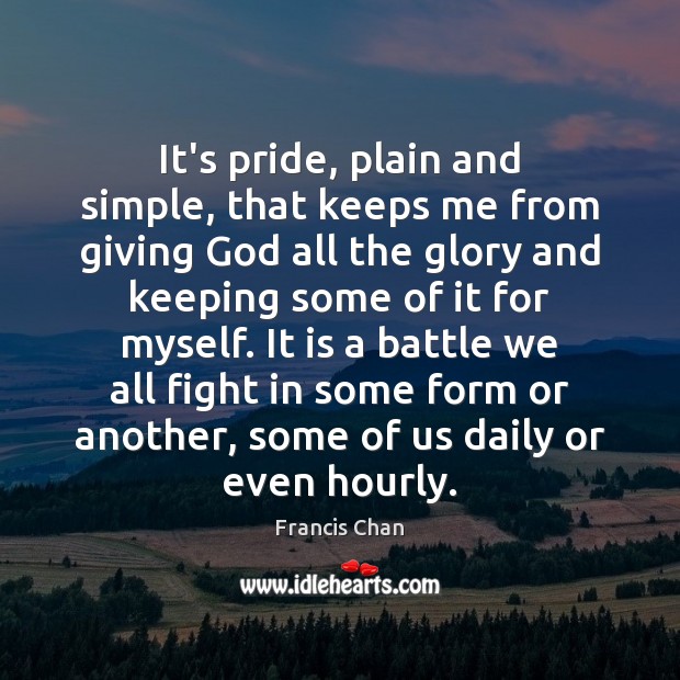 It’s pride, plain and simple, that keeps me from giving God all Francis Chan Picture Quote