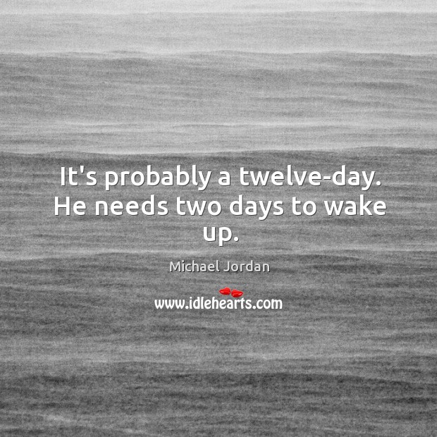 It’s probably a twelve-day. He needs two days to wake up. Michael Jordan Picture Quote