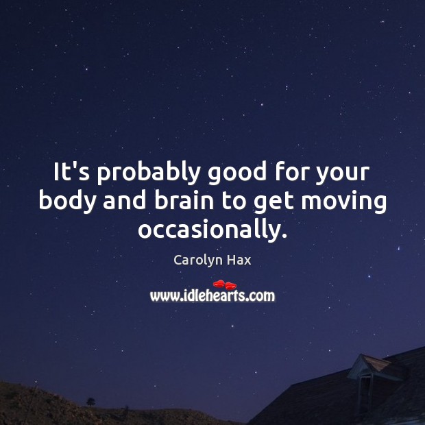 It’s probably good for your body and brain to get moving occasionally. Carolyn Hax Picture Quote