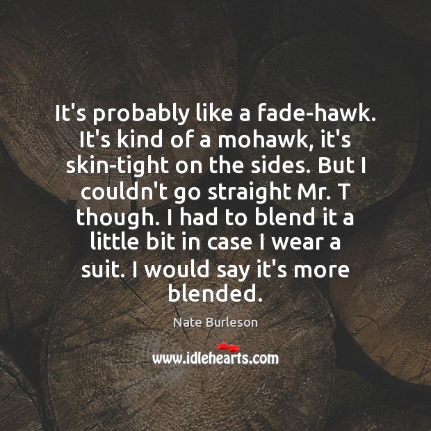 It’s probably like a fade-hawk. It’s kind of a mohawk, it’s skin-tight Nate Burleson Picture Quote