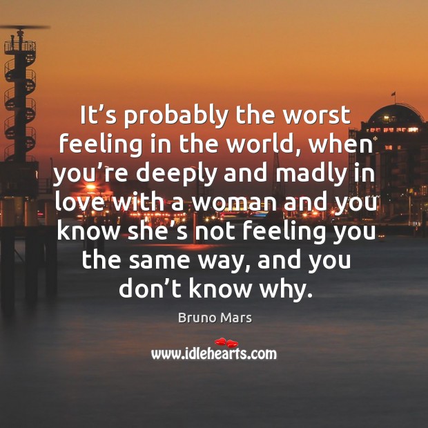 It’s probably the worst feeling in the world, when you’re deeply and madly Bruno Mars Picture Quote