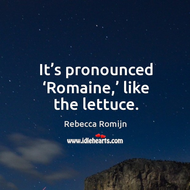 It’s pronounced ‘romaine,’ like the lettuce. Rebecca Romijn Picture Quote