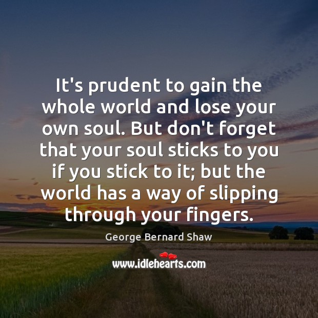 It’s prudent to gain the whole world and lose your own soul. George Bernard Shaw Picture Quote