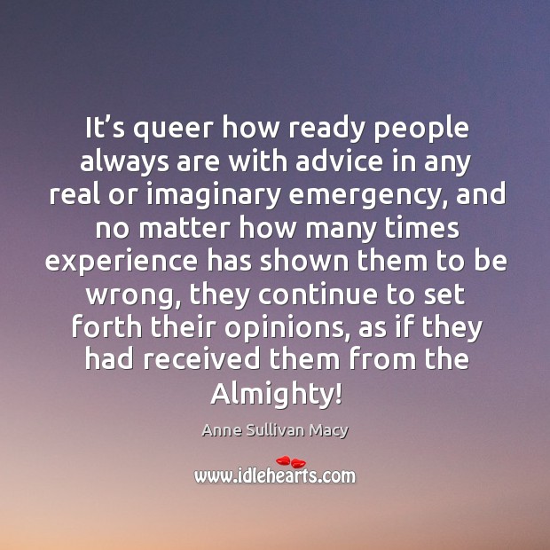 It’s queer how ready people always are with advice in any real or imaginary emergency Anne Sullivan Macy Picture Quote