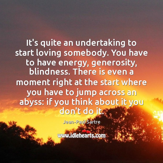It’s quite an undertaking to start loving somebody. You have to have Jean-Paul Sartre Picture Quote