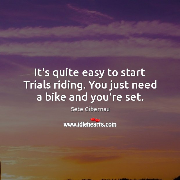 It’s quite easy to start Trials riding. You just need a bike and you’re set. Sete Gibernau Picture Quote