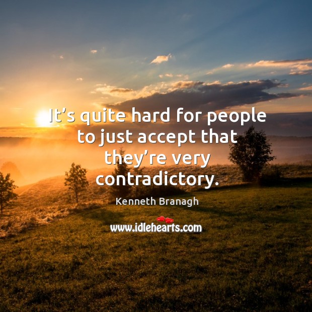 It’s quite hard for people to just accept that they’re very contradictory. Kenneth Branagh Picture Quote