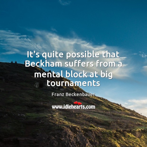 It’s quite possible that Beckham suffers from a mental block at big tournaments Franz Beckenbauer Picture Quote