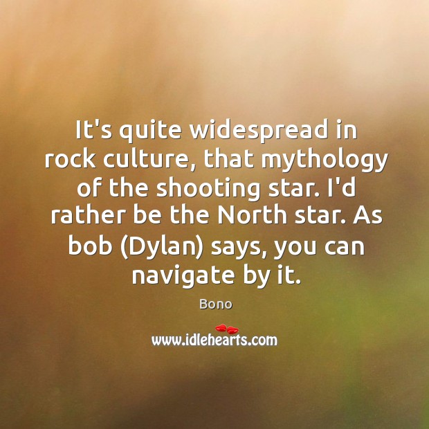 It’s quite widespread in rock culture, that mythology of the shooting star. Bono Picture Quote